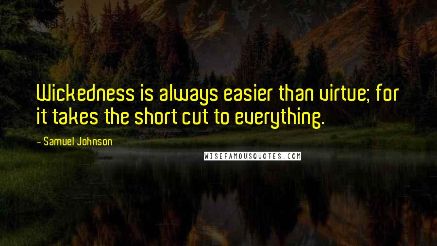 Samuel Johnson Quotes: Wickedness is always easier than virtue; for it takes the short cut to everything.