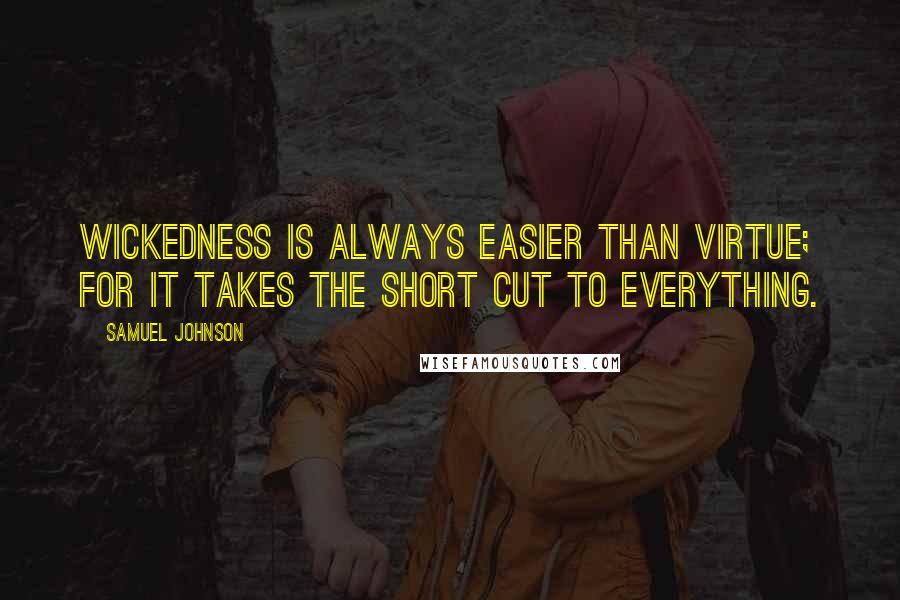 Samuel Johnson Quotes: Wickedness is always easier than virtue; for it takes the short cut to everything.