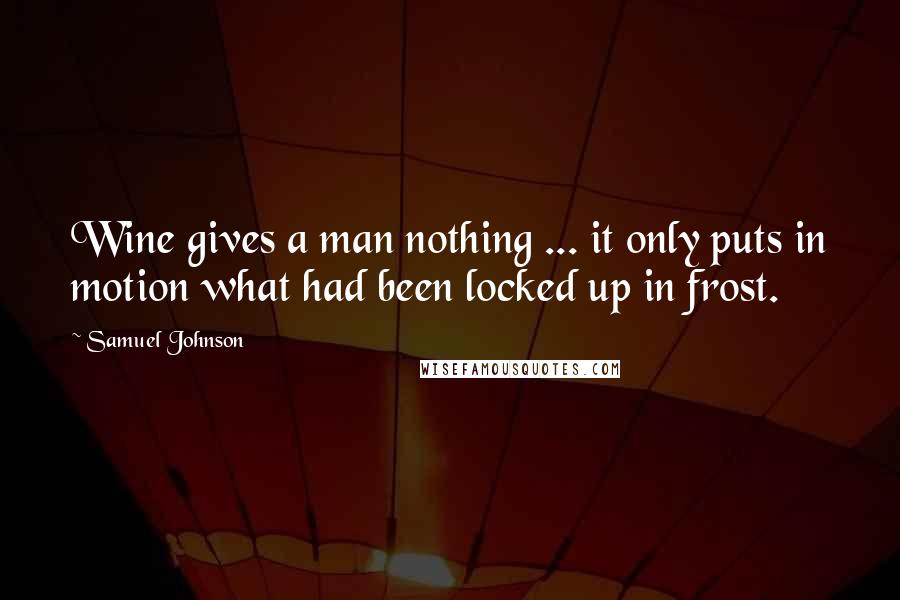 Samuel Johnson Quotes: Wine gives a man nothing ... it only puts in motion what had been locked up in frost.