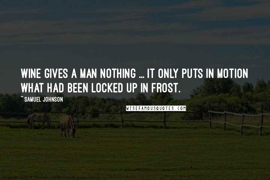 Samuel Johnson Quotes: Wine gives a man nothing ... it only puts in motion what had been locked up in frost.