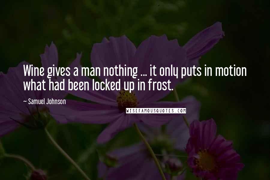 Samuel Johnson Quotes: Wine gives a man nothing ... it only puts in motion what had been locked up in frost.