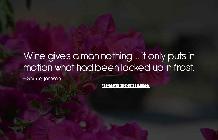 Samuel Johnson Quotes: Wine gives a man nothing ... it only puts in motion what had been locked up in frost.