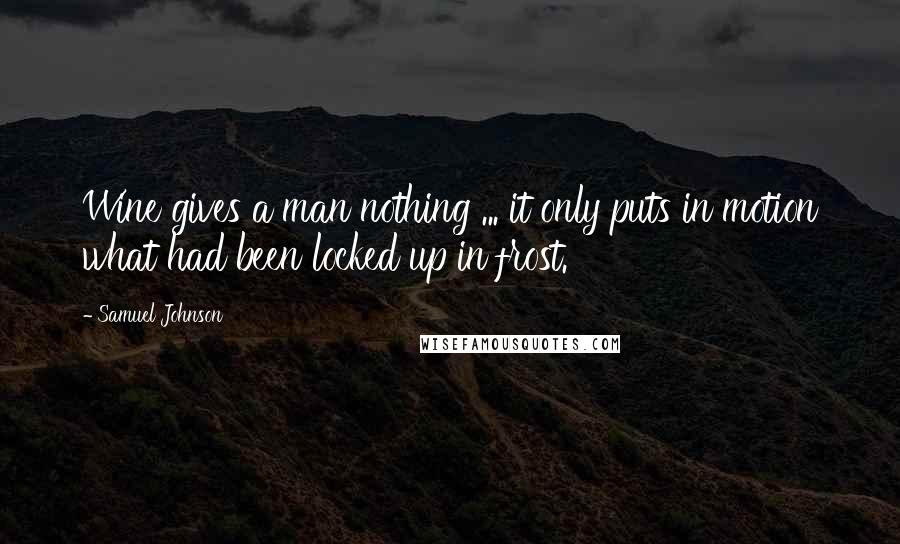 Samuel Johnson Quotes: Wine gives a man nothing ... it only puts in motion what had been locked up in frost.