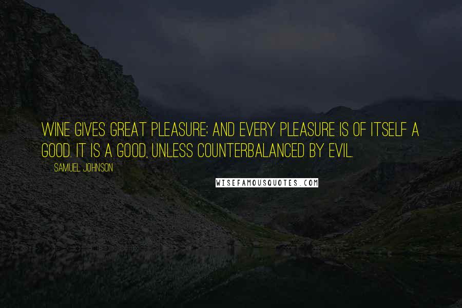 Samuel Johnson Quotes: Wine gives great pleasure; and every pleasure is of itself a good. It is a good, unless counterbalanced by evil.