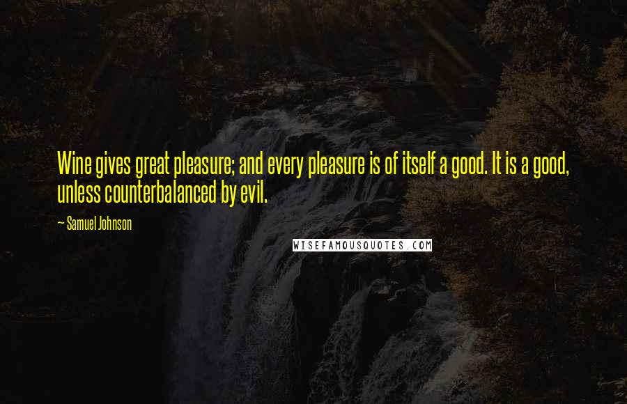 Samuel Johnson Quotes: Wine gives great pleasure; and every pleasure is of itself a good. It is a good, unless counterbalanced by evil.