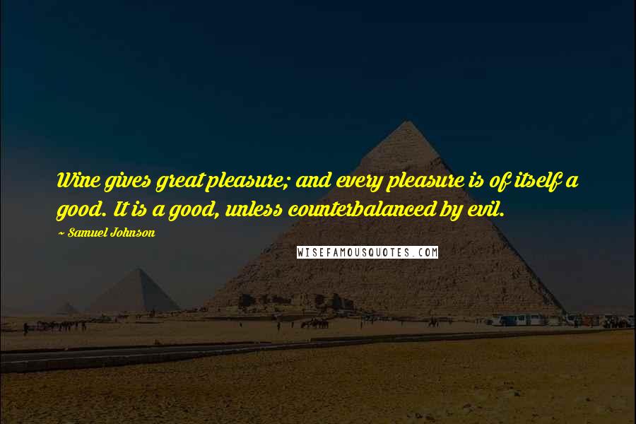 Samuel Johnson Quotes: Wine gives great pleasure; and every pleasure is of itself a good. It is a good, unless counterbalanced by evil.