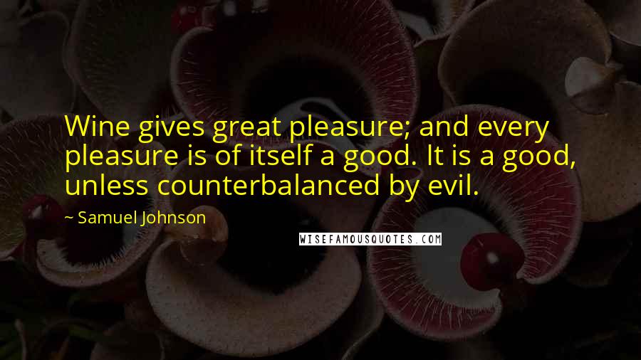 Samuel Johnson Quotes: Wine gives great pleasure; and every pleasure is of itself a good. It is a good, unless counterbalanced by evil.