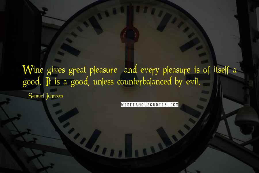 Samuel Johnson Quotes: Wine gives great pleasure; and every pleasure is of itself a good. It is a good, unless counterbalanced by evil.