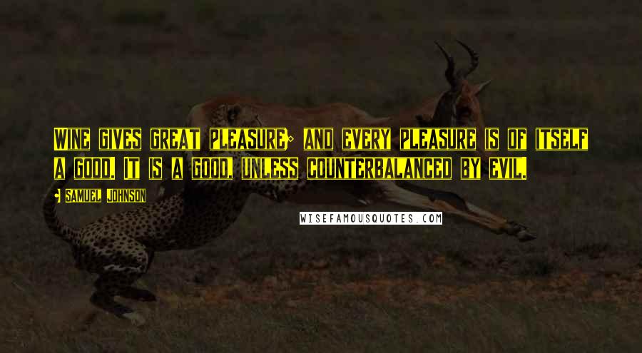 Samuel Johnson Quotes: Wine gives great pleasure; and every pleasure is of itself a good. It is a good, unless counterbalanced by evil.