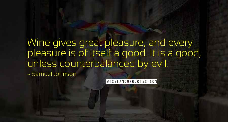 Samuel Johnson Quotes: Wine gives great pleasure; and every pleasure is of itself a good. It is a good, unless counterbalanced by evil.