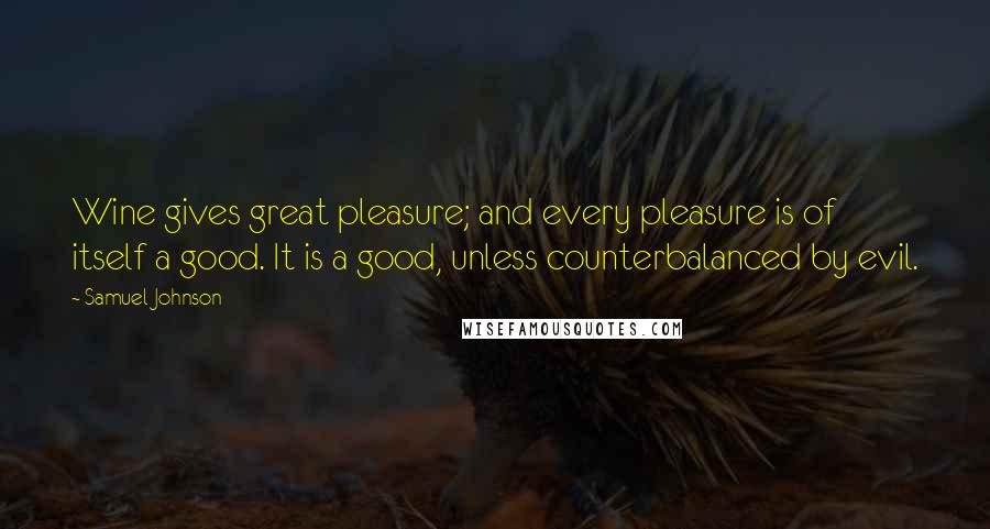 Samuel Johnson Quotes: Wine gives great pleasure; and every pleasure is of itself a good. It is a good, unless counterbalanced by evil.
