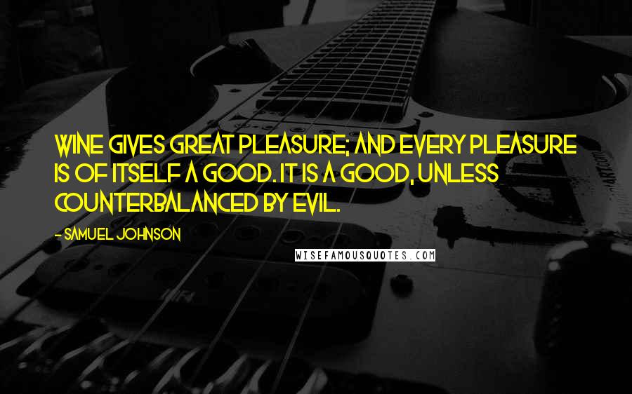 Samuel Johnson Quotes: Wine gives great pleasure; and every pleasure is of itself a good. It is a good, unless counterbalanced by evil.