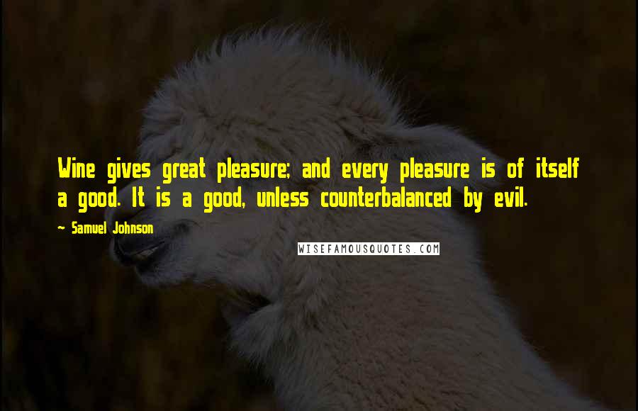 Samuel Johnson Quotes: Wine gives great pleasure; and every pleasure is of itself a good. It is a good, unless counterbalanced by evil.