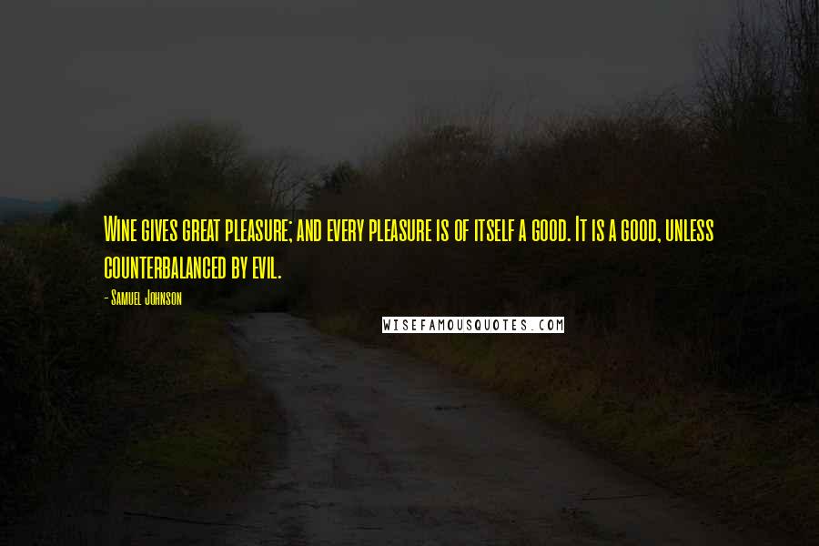Samuel Johnson Quotes: Wine gives great pleasure; and every pleasure is of itself a good. It is a good, unless counterbalanced by evil.