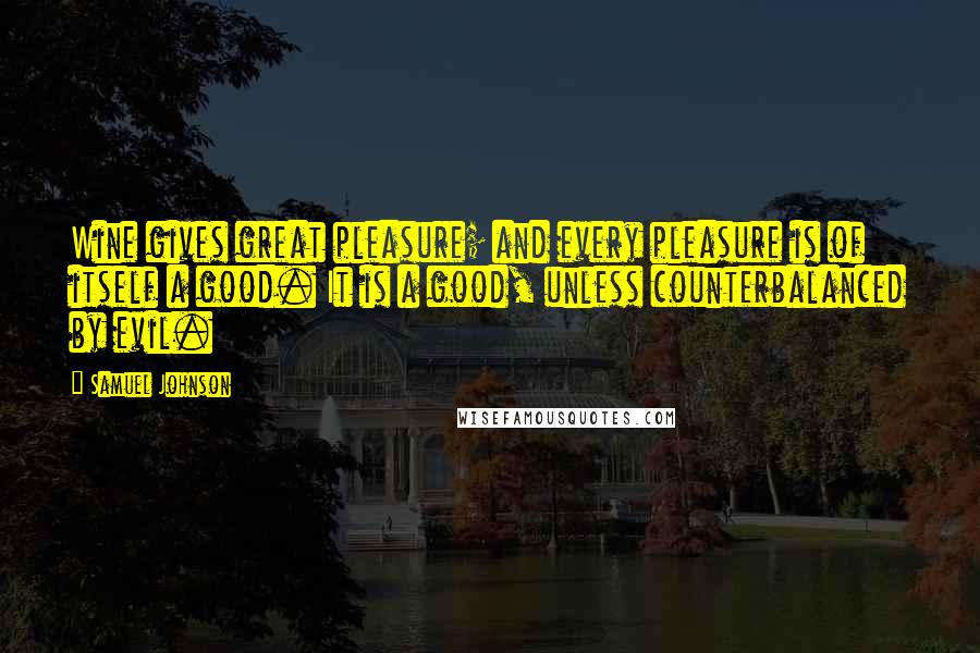 Samuel Johnson Quotes: Wine gives great pleasure; and every pleasure is of itself a good. It is a good, unless counterbalanced by evil.