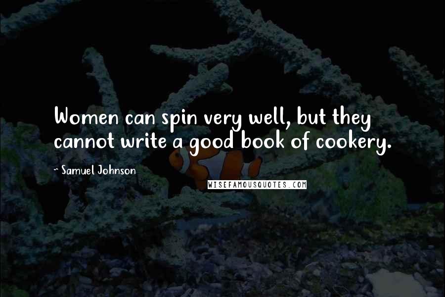 Samuel Johnson Quotes: Women can spin very well, but they cannot write a good book of cookery.