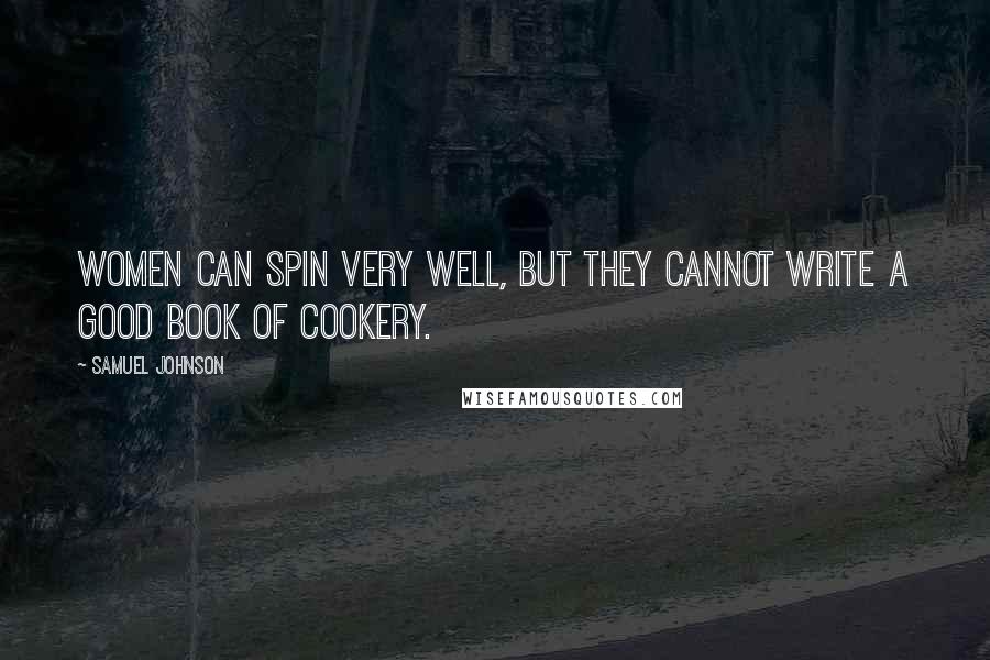 Samuel Johnson Quotes: Women can spin very well, but they cannot write a good book of cookery.