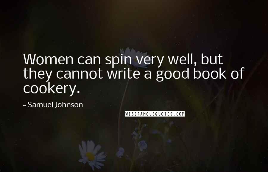 Samuel Johnson Quotes: Women can spin very well, but they cannot write a good book of cookery.