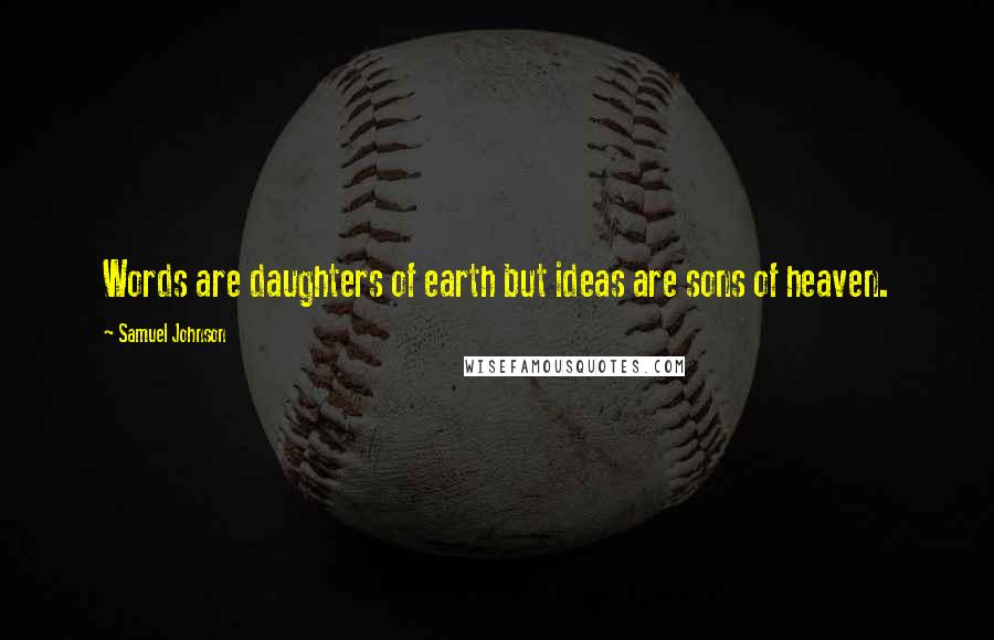 Samuel Johnson Quotes: Words are daughters of earth but ideas are sons of heaven.