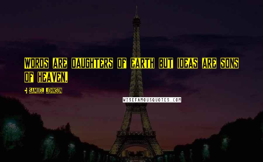 Samuel Johnson Quotes: Words are daughters of earth but ideas are sons of heaven.