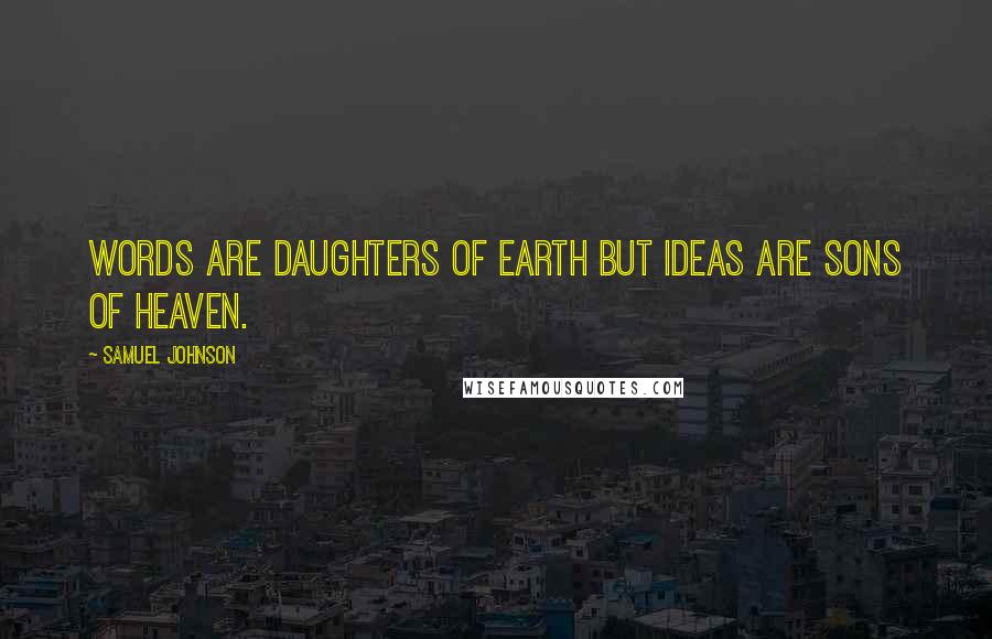 Samuel Johnson Quotes: Words are daughters of earth but ideas are sons of heaven.