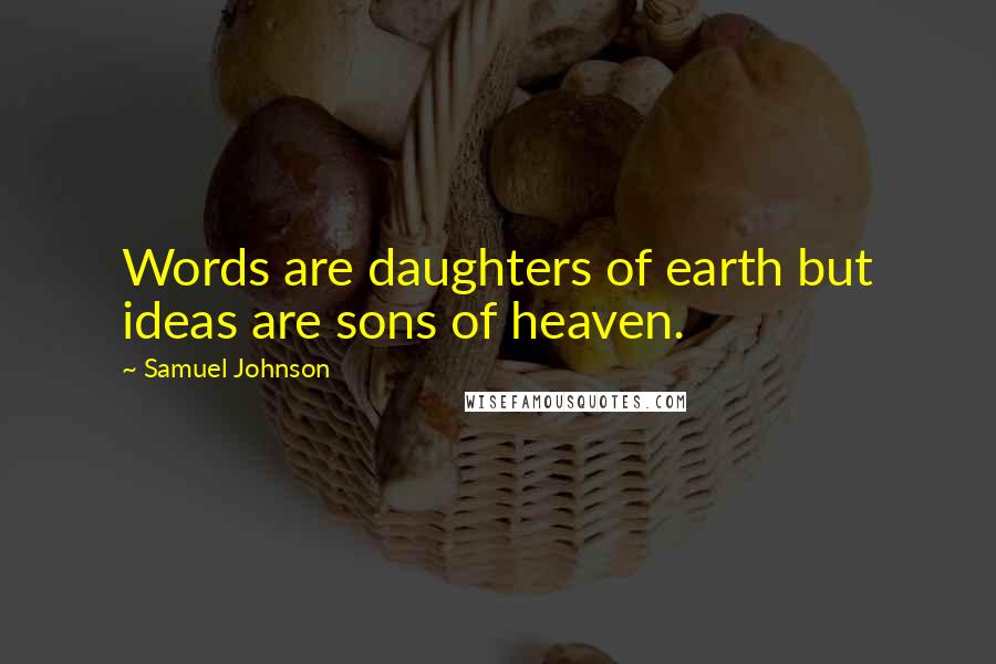 Samuel Johnson Quotes: Words are daughters of earth but ideas are sons of heaven.