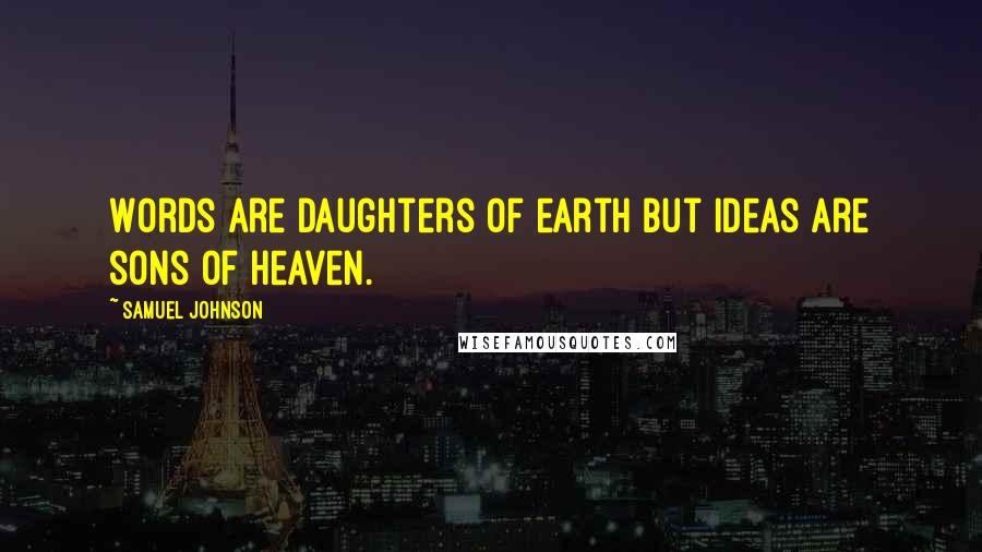 Samuel Johnson Quotes: Words are daughters of earth but ideas are sons of heaven.