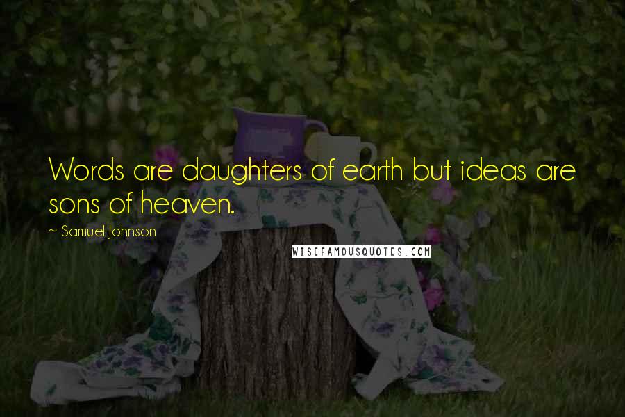 Samuel Johnson Quotes: Words are daughters of earth but ideas are sons of heaven.