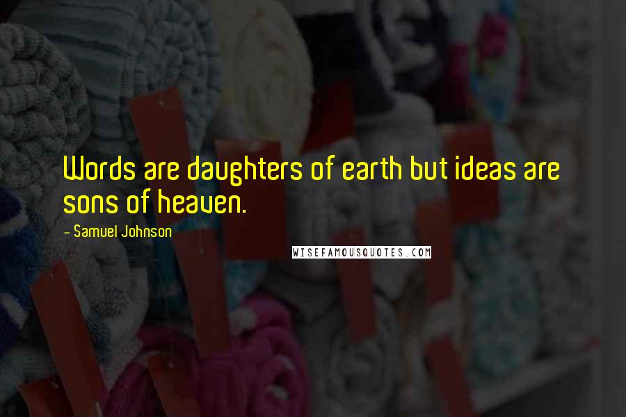 Samuel Johnson Quotes: Words are daughters of earth but ideas are sons of heaven.