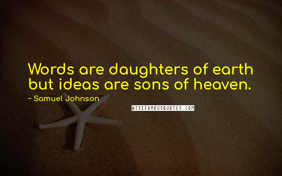 Samuel Johnson Quotes: Words are daughters of earth but ideas are sons of heaven.