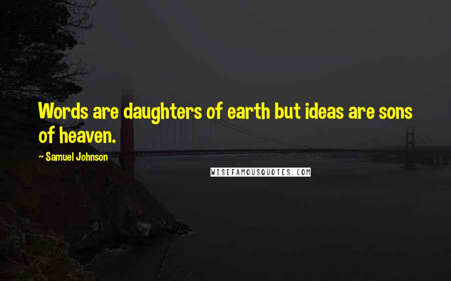 Samuel Johnson Quotes: Words are daughters of earth but ideas are sons of heaven.