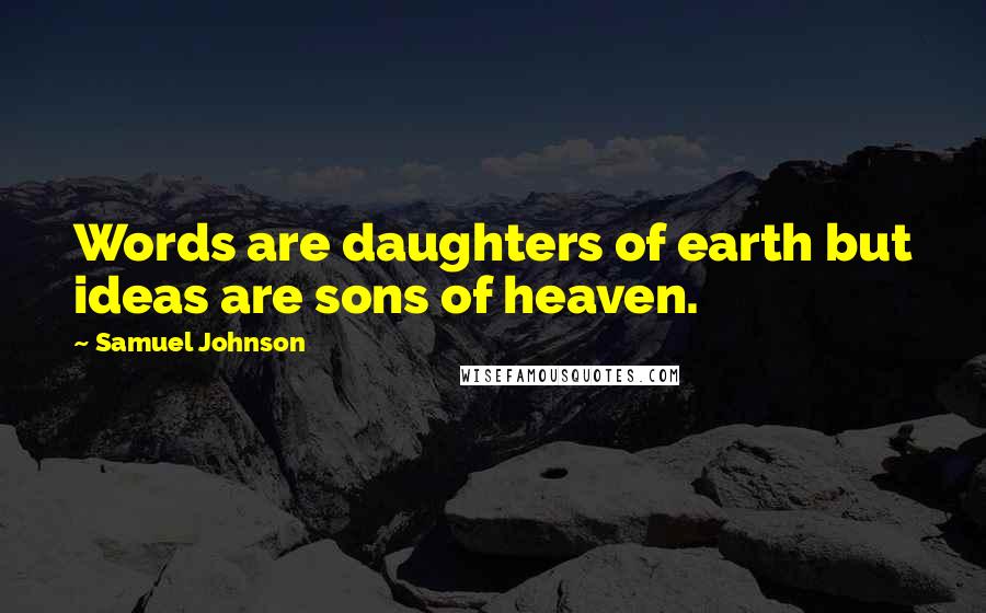 Samuel Johnson Quotes: Words are daughters of earth but ideas are sons of heaven.