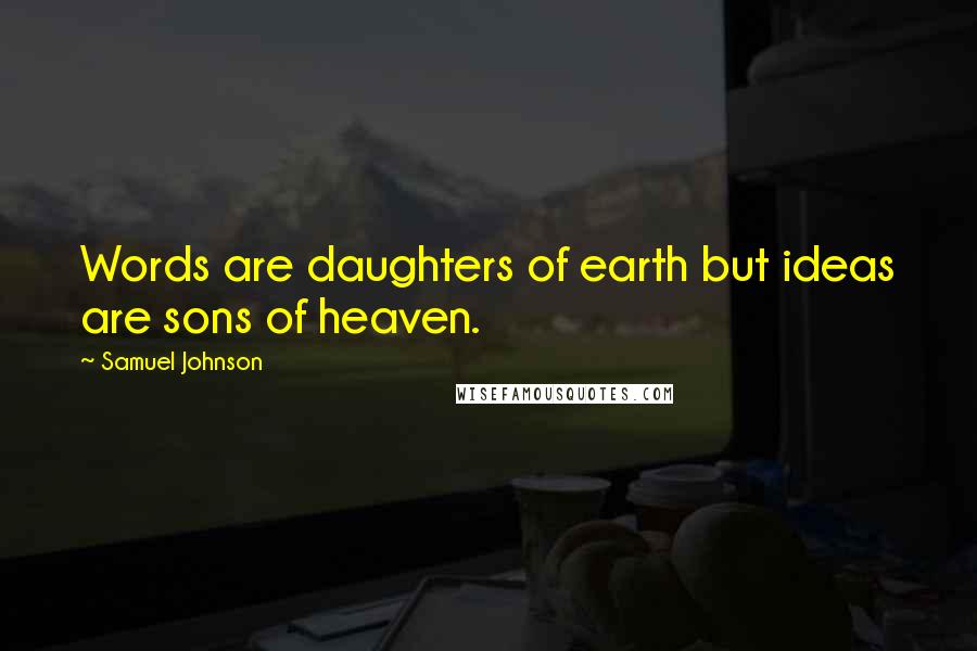 Samuel Johnson Quotes: Words are daughters of earth but ideas are sons of heaven.