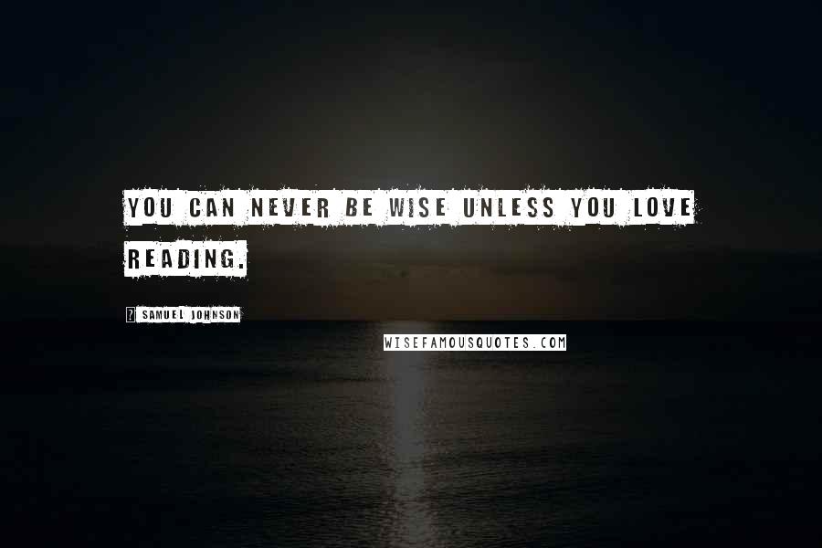 Samuel Johnson Quotes: You can never be wise unless you love reading.