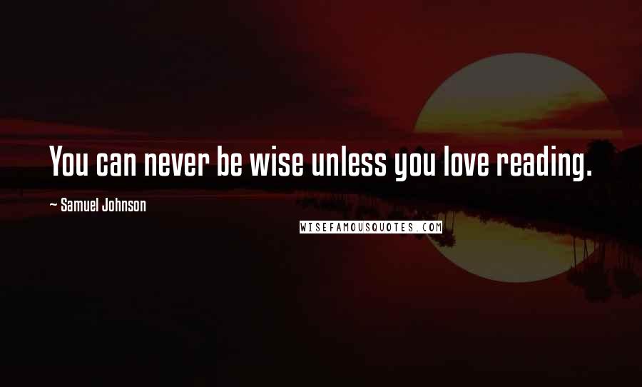 Samuel Johnson Quotes: You can never be wise unless you love reading.