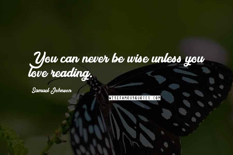 Samuel Johnson Quotes: You can never be wise unless you love reading.