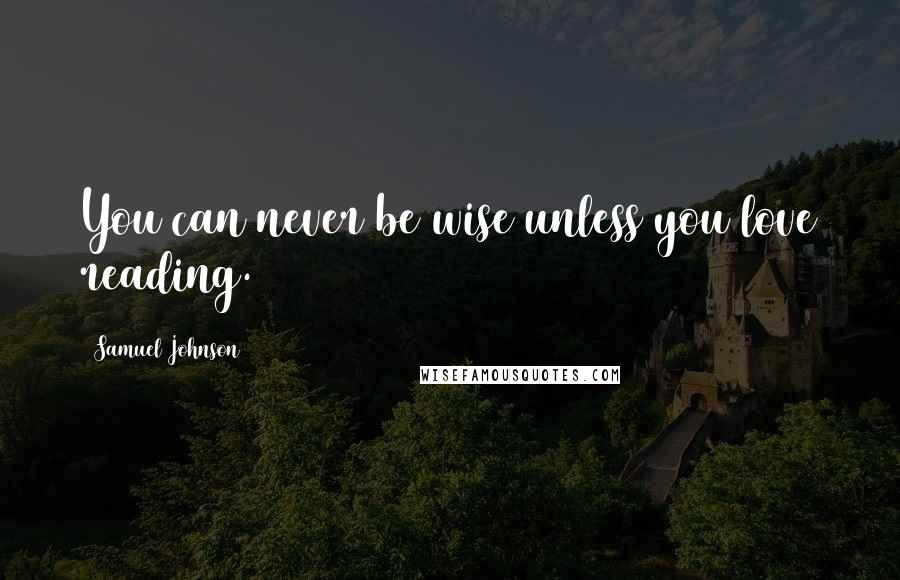Samuel Johnson Quotes: You can never be wise unless you love reading.