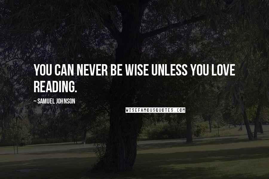 Samuel Johnson Quotes: You can never be wise unless you love reading.