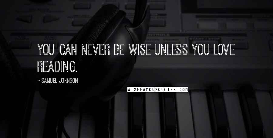 Samuel Johnson Quotes: You can never be wise unless you love reading.