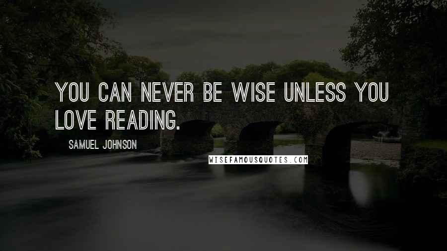 Samuel Johnson Quotes: You can never be wise unless you love reading.