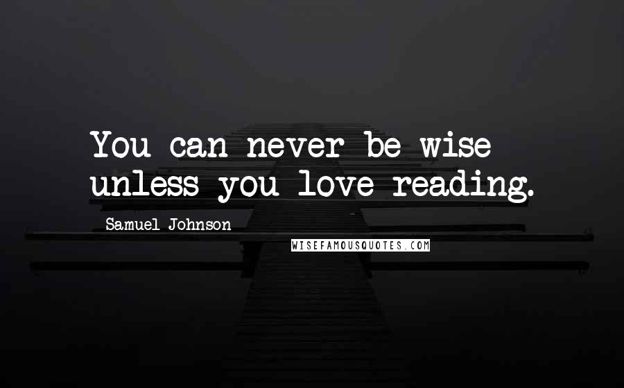 Samuel Johnson Quotes: You can never be wise unless you love reading.