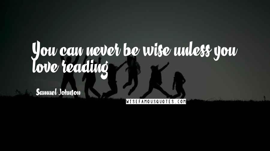 Samuel Johnson Quotes: You can never be wise unless you love reading.