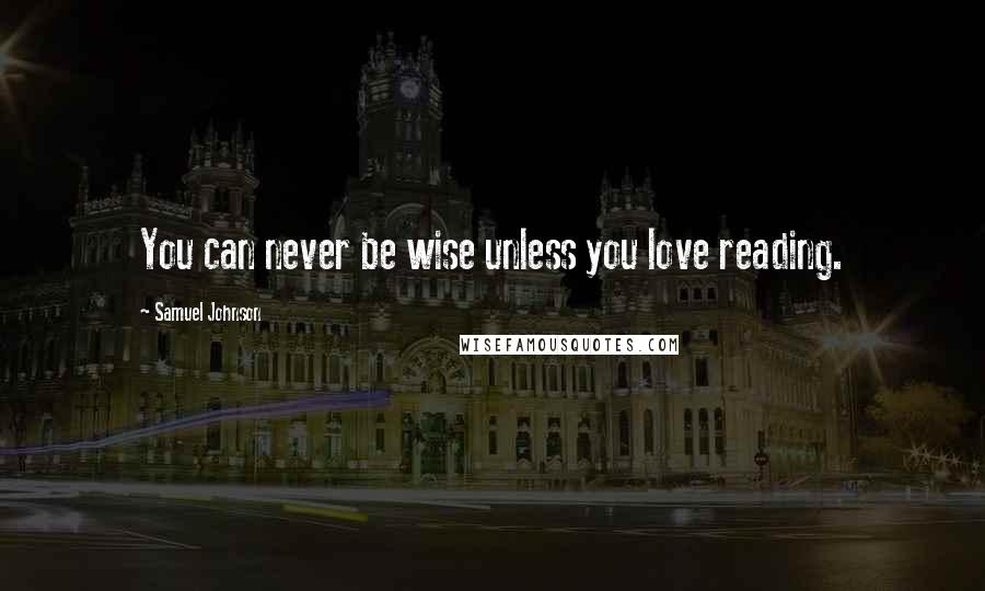 Samuel Johnson Quotes: You can never be wise unless you love reading.