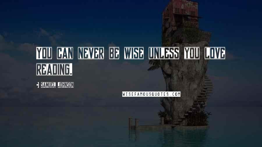 Samuel Johnson Quotes: You can never be wise unless you love reading.