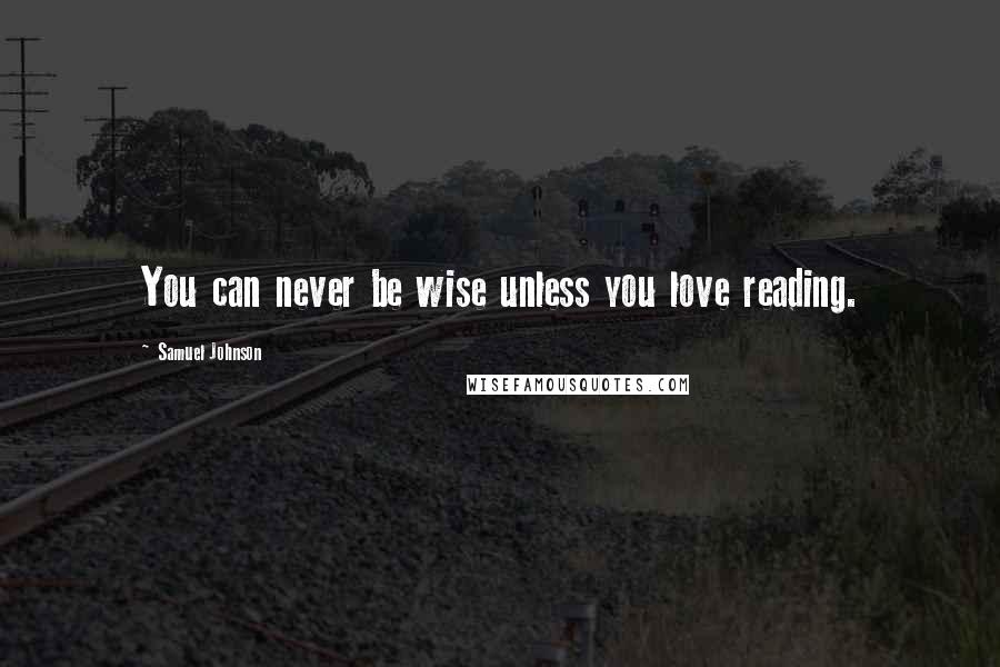 Samuel Johnson Quotes: You can never be wise unless you love reading.