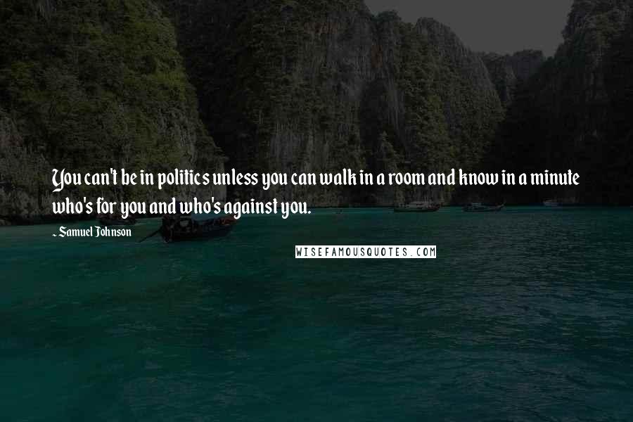Samuel Johnson Quotes: You can't be in politics unless you can walk in a room and know in a minute who's for you and who's against you.