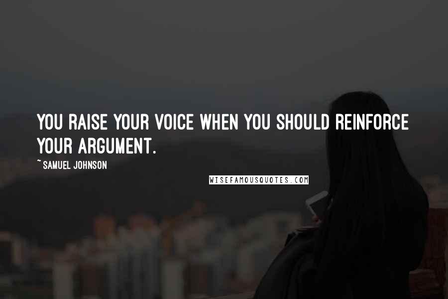 Samuel Johnson Quotes: You raise your voice when you should reinforce your argument.