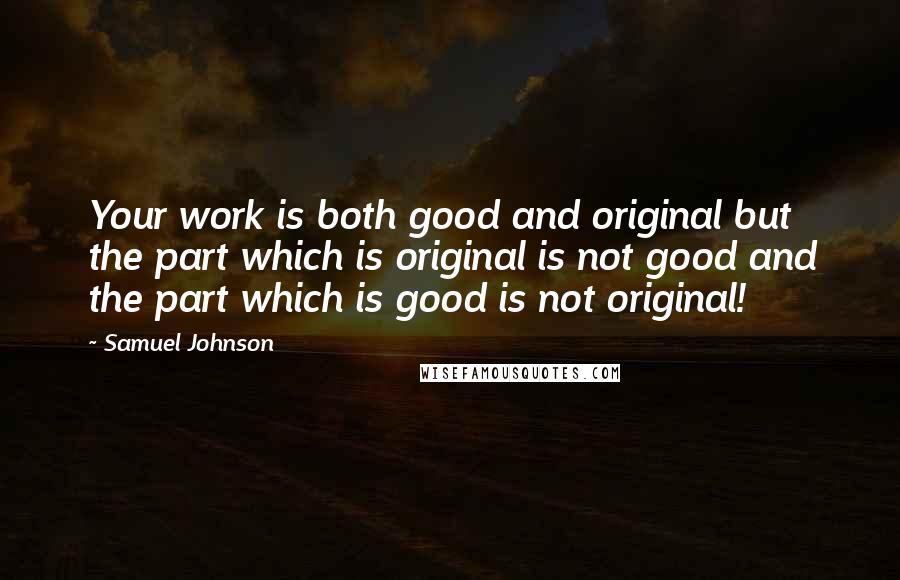 Samuel Johnson Quotes: Your work is both good and original but the part which is original is not good and the part which is good is not original!