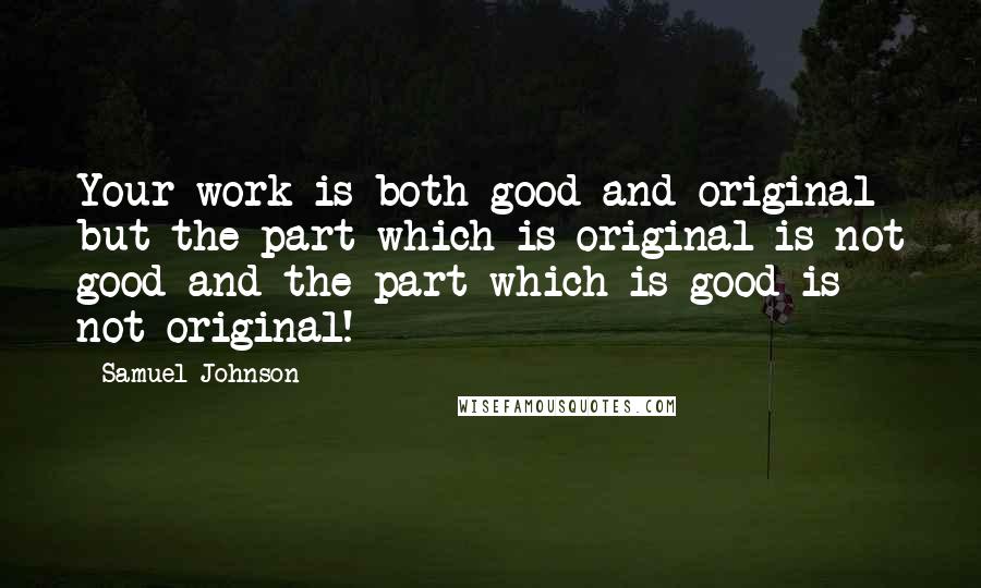 Samuel Johnson Quotes: Your work is both good and original but the part which is original is not good and the part which is good is not original!