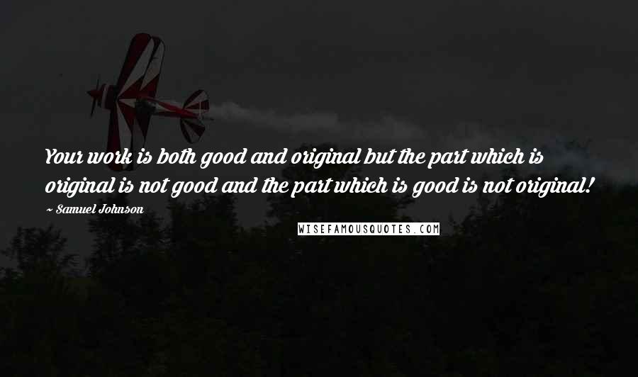 Samuel Johnson Quotes: Your work is both good and original but the part which is original is not good and the part which is good is not original!